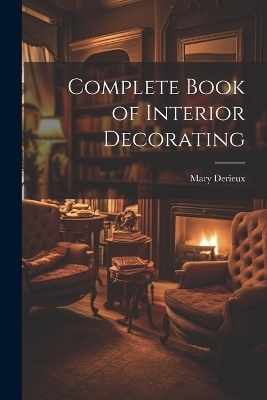 Complete Book of Interior Decorating - Mary Derieux