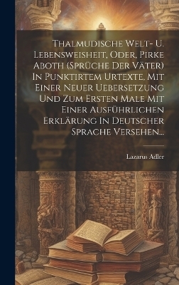 Thalmudische Welt- U. Lebensweisheit, Oder, Pirke Aboth (sprüche Der Väter) In Punktirtem Urtexte, Mit Einer Neuer Uebersetzung Und Zum Ersten Male Mit Einer Ausführlichen Erklärung In Deutscher Sprache Versehen...