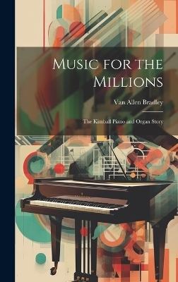 Music for the Millions; the Kimball Piano and Organ Story