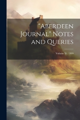 "Aberdeen Journal" Notes and Queries; Volume yr. 1909 -  Anonymous