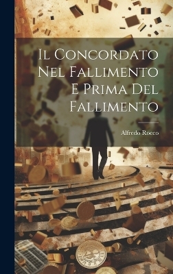 Il Concordato Nel Fallimento E Prima Del Fallimento - Alfredo Rocco