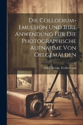 Die collodium-emulsion und ihre anwendung für die photographische aufnahme von oelgemälden