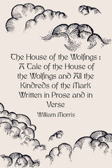 House of the Wolfings : A Tale of the House of the Wolfings and All the Kindreds of the Mark Written in Prose and in Verse -  William Morris