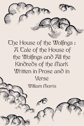 House of the Wolfings : A Tale of the House of the Wolfings and All the Kindreds of the Mark Written in Prose and in Verse