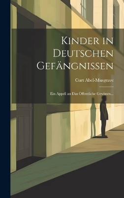 Kinder in Deutschen Gef&auml;ngnissen - Curt Abel-Musgrave