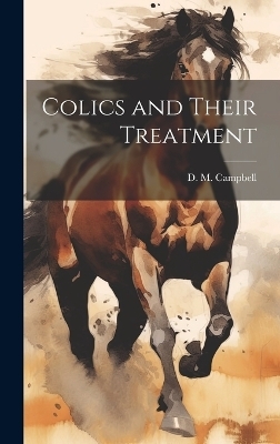 Colics and Their Treatment - D M Campbell