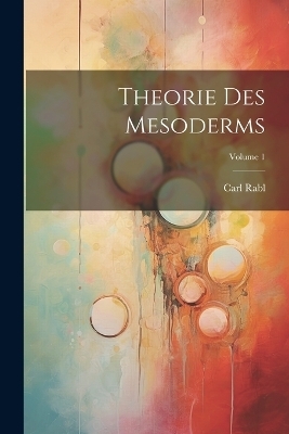 Theorie Des Mesoderms; Volume 1 - Carl Rabl