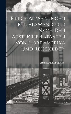 Einige Anweisungen für Auswanderer nach den westlichen Staaten von Nordamerika und Reisebilder. - August Rauschenbusch