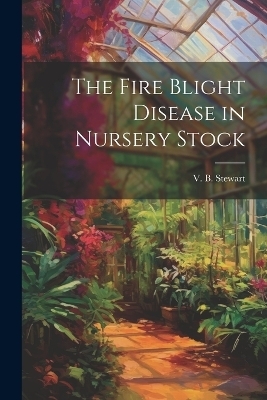 The Fire Blight Disease in Nursery Stock - V B Stewart