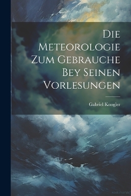 Die Meteorologie Zum Gebrauche Bey Seinen Vorlesungen