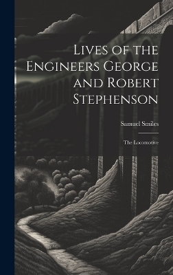 Lives of the Engineers George and Robert Stephenson - Samuel Smiles