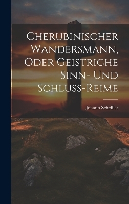Cherubinischer Wandersmann, oder Geistriche Sinn- und Schluss-Reime - Johann Scheffler