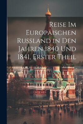 Reise Im Europäischen Russland in Den Jahren 1840 Und 1841, Erster Theil