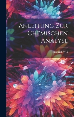 Anleitung zur Chemischen Analyse - Heinrich Will
