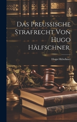 Das Preußische Strafrecht von Hugo Hälfschner.