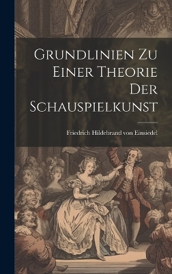 Grundlinien zu einer Theorie der Schauspielkunst - Friedrich Hildebrand Von Einsiedel