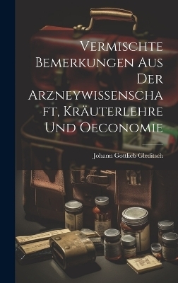 Vermischte Bemerkungen Aus Der Arzneywissenschaft, Kräuterlehre Und Oeconomie