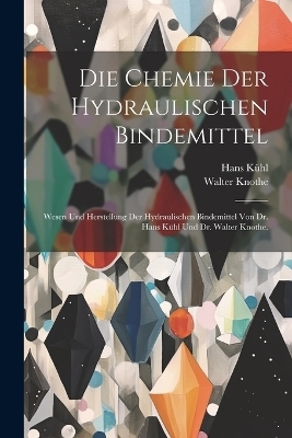 Die Chemie der hydraulischen Bindemittel - Hans K&uuml;hl, Walter Knothe