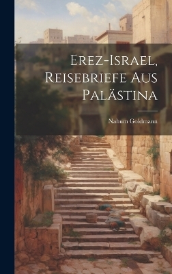 Erez-Israel, Reisebriefe aus Pal&auml;stina - Nahum Goldmann