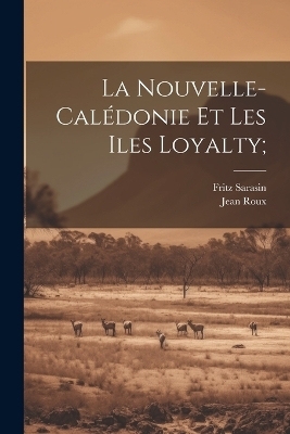 La Nouvelle-Cal&eacute;donie et les Iles Loyalty; - Fritz 1859-1942 Sarasin, Jean Roux