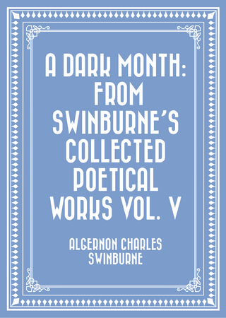 Dark Month: From Swinburne's Collected Poetical Works Vol. V