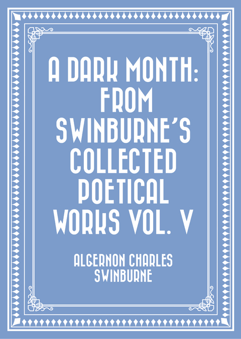 Dark Month: From Swinburne's Collected Poetical Works Vol. V -  Algernon Charles Swinburne