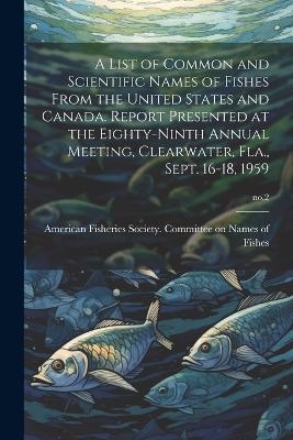 A List of Common and Scientific Names of Fishes From the United States and Canada. Report Presented at the Eighty-ninth Annual Meeting, Clearwater, Fla., Sept. 16-18, 1959; no.2