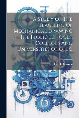 A Study Of The Teaching Of Mechanical Drawing In The Public Schools, Colleges And Universities Of Ohio