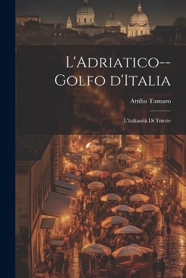 L'Adriatico--golfo d'Italia; l'italianità di Trieste
