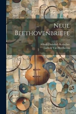 Neue Beethovenbriefe - Alfred Christlieb Kalischer, Ludwig Van Beethoven