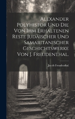 Alexander Polyhistor und die von ihm erhaltenen Reste judäischer und samaritanischer Geschichtswerke von J. Freudenthal.