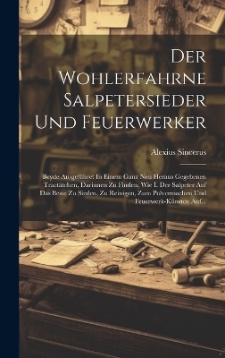Der Wohlerfahrne Salpetersieder Und Feuerwerker - Alexius Sincerus