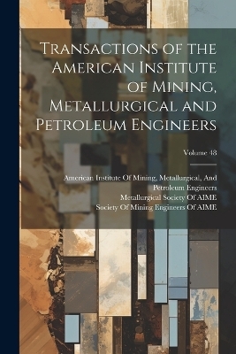 Transactions of the American Institute of Mining, Metallurgical and Petroleum Engineers; Volume 48 - 