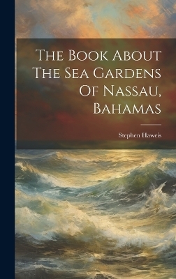 The Book About The Sea Gardens Of Nassau, Bahamas - Stephen Haweis