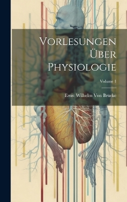 Vorlesungen &Uuml;ber Physiologie; Volume 1 - Ernst Wilhelm von Br&uuml;cke