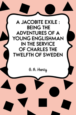 Jacobite Exile : Being the Adventures of a Young Englishman in the Service of Charles the Twelfth of Sweden