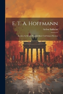 E. T. A. Hoffmann - Arthur Sakheim