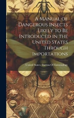 A Manual of Dangerous Insects Likely to Be Introduced in the United States Through Importations - 