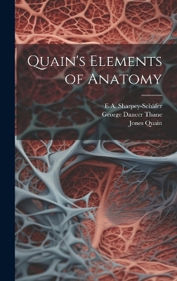 Quain's Elements of Anatomy - Jones Quain, George Dancer Thane, E A Sharpey-Schäfer