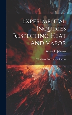Experimental Inquiries Respecting Heat And Vapor - Walter R Johnson