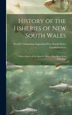History of the Fisheries of New South Wales; With a Sketch of the Laws by Which They Have Been Regulated - 