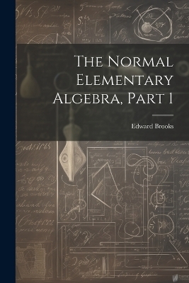 The Normal Elementary Algebra, Part 1 - Edward Brooks