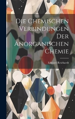 Die chemischen Verbindungen der anorganischen Chemie - Edward Reichardt