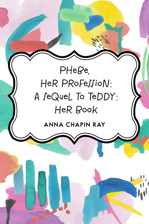 Phebe, Her Profession: A Sequel to Teddy: Her Book -  Anna Chapin Ray