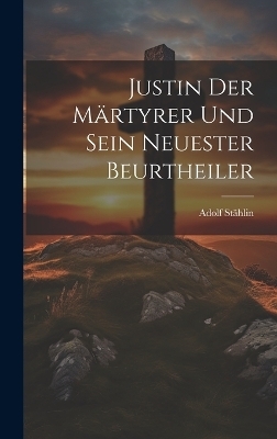 Justin Der M&auml;rtyrer Und Sein Neuester Beurtheiler - Adolf St&auml;hlin