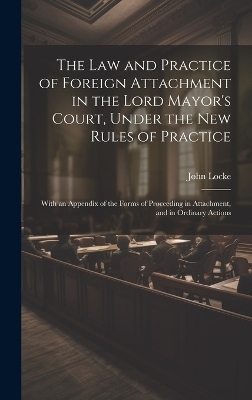 The Law and Practice of Foreign Attachment in the Lord Mayor's Court, Under the New Rules of Practice