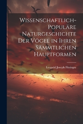 Wissenschaftlich-populäre Naturgeschichte der Vögel in ihren sämmtlichen Hauptformen - Leopold Joseph Fitzinger