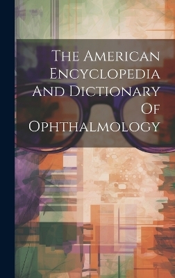 The American Encyclopedia And Dictionary Of Ophthalmology -  Anonymous