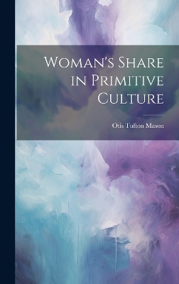Woman's Share in Primitive Culture - Otis Tufton Mason