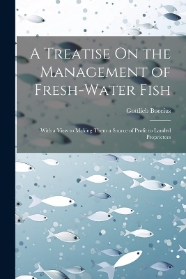 A Treatise On the Management of Fresh-Water Fish